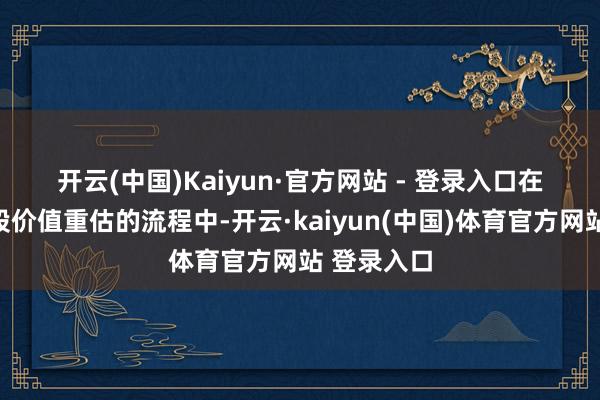 开云(中国)Kaiyun·官方网站 - 登录入口　　在此轮科技股价值重估的流程中-开云·kaiyun(中国)体育官方网站 登录入口