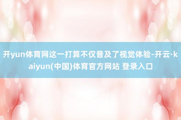 开yun体育网这一打算不仅普及了视觉体验-开云·kaiyun(中国)体育官方网站 登录入口