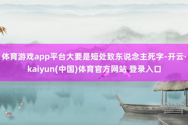 体育游戏app平台大要是短处致东说念主死字-开云·kaiyun(中国)体育官方网站 登录入口