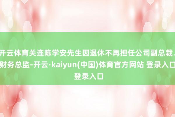 开云体育关连陈学安先生因退休不再担任公司副总裁、财务总监-开云·kaiyun(中国)体育官方网站 登录入口