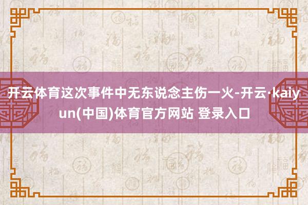 开云体育这次事件中无东说念主伤一火-开云·kaiyun(中国)体育官方网站 登录入口