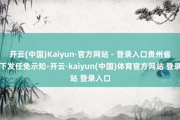 开云(中国)Kaiyun·官方网站 - 登录入口贵州省政府下发任免示知-开云·kaiyun(中国)体育官方网站 登录入口