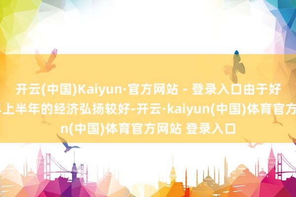 开云(中国)Kaiyun·官方网站 - 登录入口由于好意思国2024年上半年的经济弘扬较好-开云·kaiyun(中国)体育官方网站 登录入口