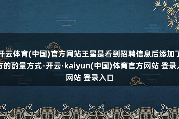 开云体育(中国)官方网站王星是看到招聘信息后添加了对方的酌量方式-开云·kaiyun(中国)体育官方网站 登录入口