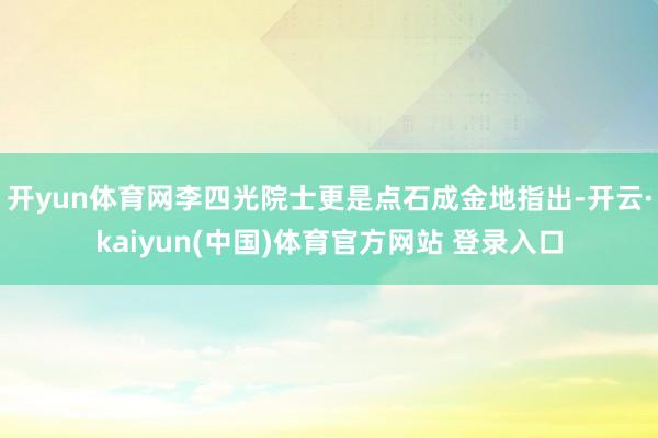 开yun体育网李四光院士更是点石成金地指出-开云·kaiyun(中国)体育官方网站 登录入口