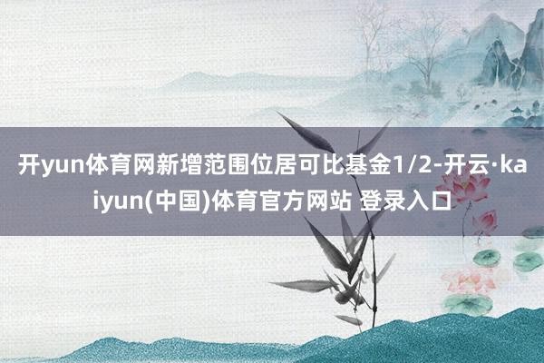 开yun体育网新增范围位居可比基金1/2-开云·kaiyun(中国)体育官方网站 登录入口