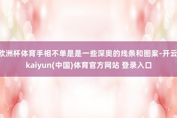 欧洲杯体育手相不单是是一些深奥的线条和图案-开云·kaiyun(中国)体育官方网站 登录入口