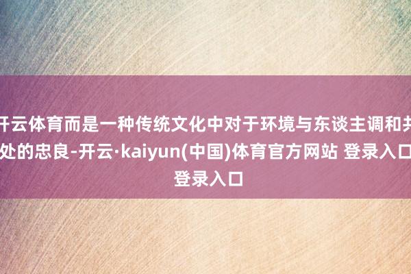 开云体育而是一种传统文化中对于环境与东谈主调和共处的忠良-开云·kaiyun(中国)体育官方网站 登录入口