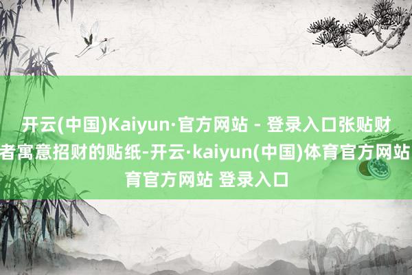 开云(中国)Kaiyun·官方网站 - 登录入口张贴财神画像或者寓意招财的贴纸-开云·kaiyun(中国)体育官方网站 登录入口