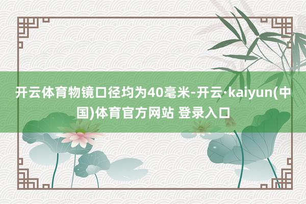 开云体育物镜口径均为40毫米-开云·kaiyun(中国)体育官方网站 登录入口
