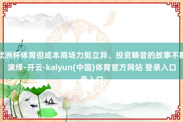欧洲杯体育但成本商场力挺立异、投资畴昔的故事不断演绎-开云·kaiyun(中国)体育官方网站 登录入口
