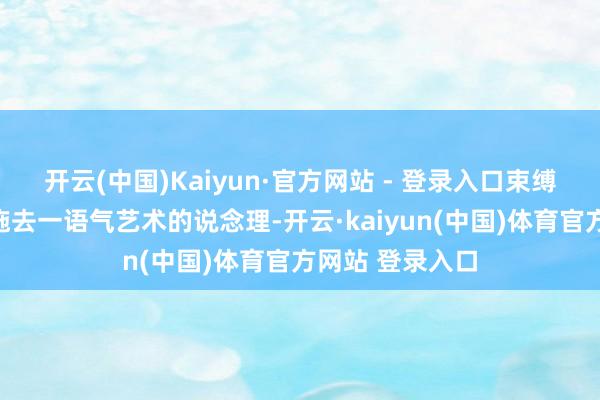开云(中国)Kaiyun·官方网站 - 登录入口束缚通过学习与实施去一语气艺术的说念理-开云·kaiyun(中国)体育官方网站 登录入口