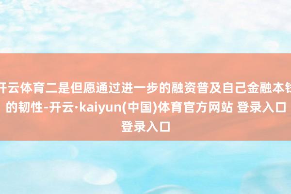 开云体育二是但愿通过进一步的融资普及自己金融本钱的韧性-开云·kaiyun(中国)体育官方网站 登录入口