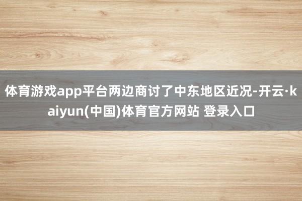 体育游戏app平台两边商讨了中东地区近况-开云·kaiyun(中国)体育官方网站 登录入口