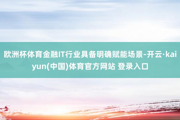 欧洲杯体育金融IT行业具备明确赋能场景-开云·kaiyun(中国)体育官方网站 登录入口
