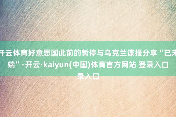 开云体育好意思国此前的暂停与乌克兰谍报分享“已末端”-开云·kaiyun(中国)体育官方网站 登录入口