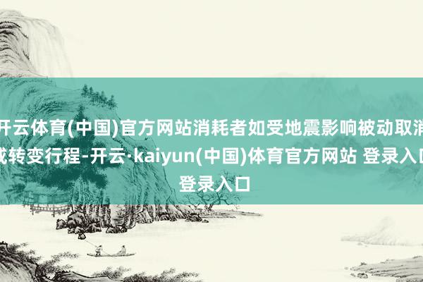 开云体育(中国)官方网站消耗者如受地震影响被动取消或转变行程-开云·kaiyun(中国)体育官方网站 登录入口