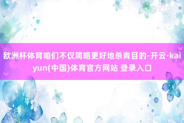 欧洲杯体育咱们不仅简略更好地杀青目的-开云·kaiyun(中国)体育官方网站 登录入口