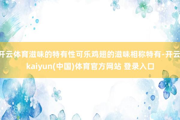 开云体育滋味的特有性可乐鸡翅的滋味相称特有-开云·kaiyun(中国)体育官方网站 登录入口