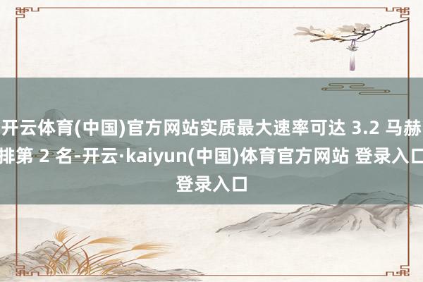 开云体育(中国)官方网站实质最大速率可达 3.2 马赫排第 2 名-开云·kaiyun(中国)体育官方网站 登录入口