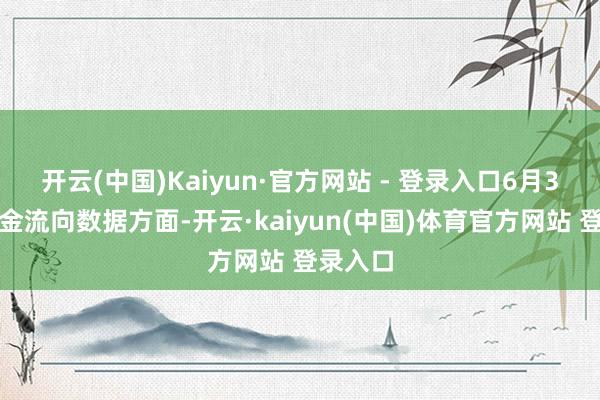 开云(中国)Kaiyun·官方网站 - 登录入口6月3日的资金流向数据方面-开云·kaiyun(中国)体育官方网站 登录入口