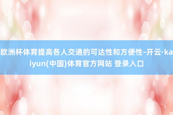 欧洲杯体育提高各人交通的可达性和方便性-开云·kaiyun(中国)体育官方网站 登录入口