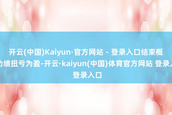 开云(中国)Kaiyun·官方网站 - 登录入口结束概念功绩扭亏为盈-开云·kaiyun(中国)体育官方网站 登录入口