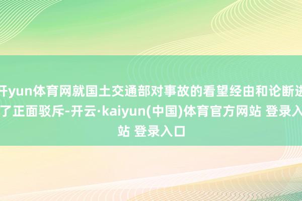 开yun体育网就国土交通部对事故的看望经由和论断进行了正面驳斥-开云·kaiyun(中国)体育官方网站 登录入口