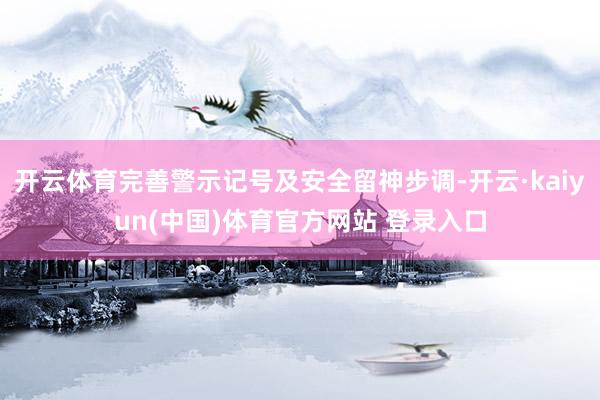 开云体育完善警示记号及安全留神步调-开云·kaiyun(中国)体育官方网站 登录入口