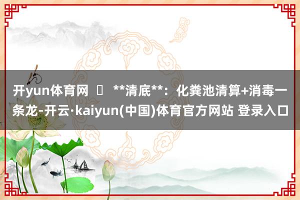开yun体育网  ✅ **清底**：化粪池清算+消毒一条龙-开云·kaiyun(中国)体育官方网站 登录入口
