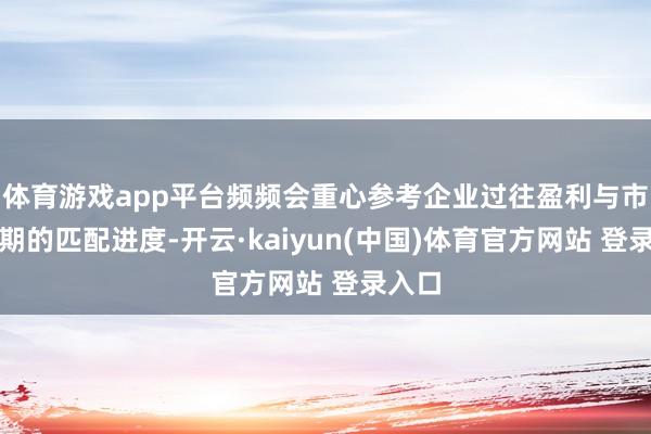 体育游戏app平台频频会重心参考企业过往盈利与市集预期的匹配进度-开云·kaiyun(中国)体育官方网站 登录入口