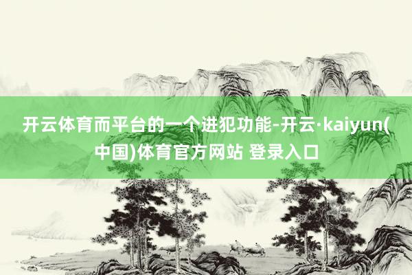 开云体育而平台的一个进犯功能-开云·kaiyun(中国)体育官方网站 登录入口