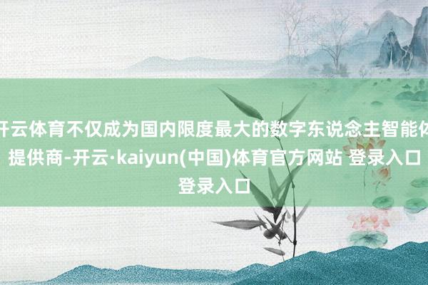 开云体育不仅成为国内限度最大的数字东说念主智能体提供商-开云·kaiyun(中国)体育官方网站 登录入口